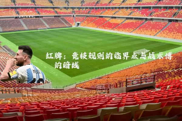 红牌:竞技规则的临界点与战术博弈的暗线