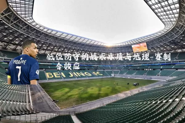 低位防守的战术本质与地理-赛制耦合效应