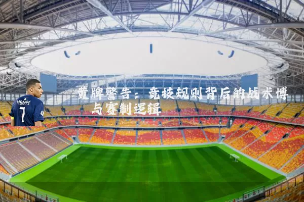 黄牌警告:竞技规则背后的战术博弈与赛制逻辑