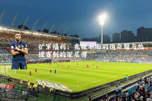扩军福利:竞技平衡的伪命题与地理赛制的深层博弈