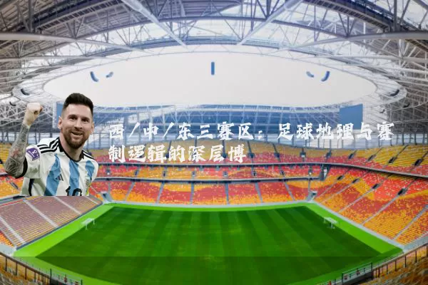 西/中/东三赛区:足球地理与赛制逻辑的深层博弈