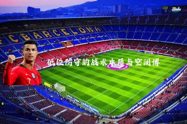 低位防守的战术本质与空间博弈