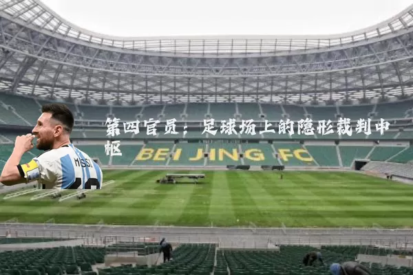 第四官员：足球场上的隐形裁判中枢