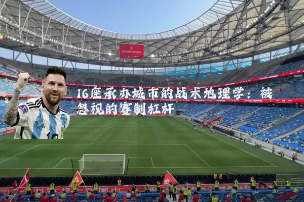 16座承办城市的战术地理学:被忽视的赛制杠杆
