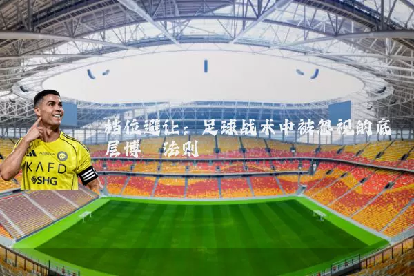 档位避让:足球战术中被忽视的底层博弈法则